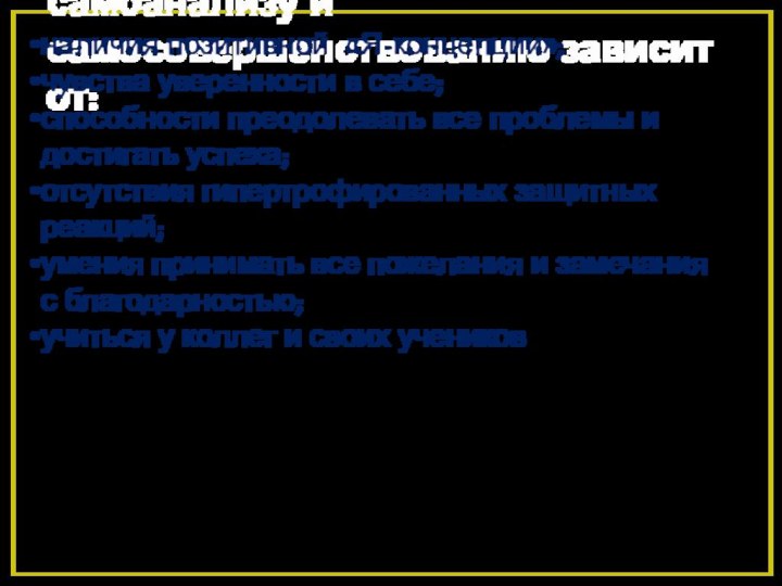 Готовность педагога к самоанализу и самосовершенствованию зависит от: 
наличия позитивной «Я-концепции»; чувства