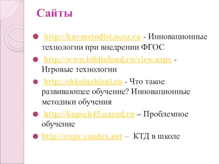 Сайты  http://kuvmetodist.ucoz.ru - Инновационные технологии при внедрении ФГОС http://www.bibliofond.ru/view.aspx - Игровые технологии http://shkolazhizni.ru -