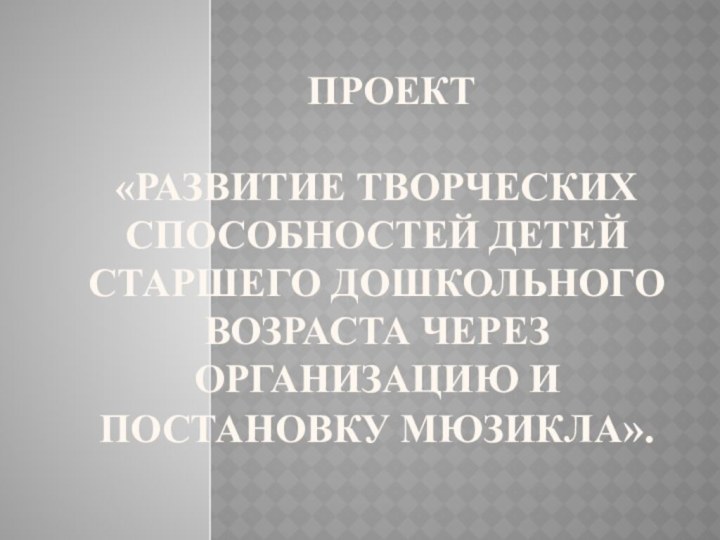 Проект   «Развитие творческих способностей детей старшего дошкольного возраста через