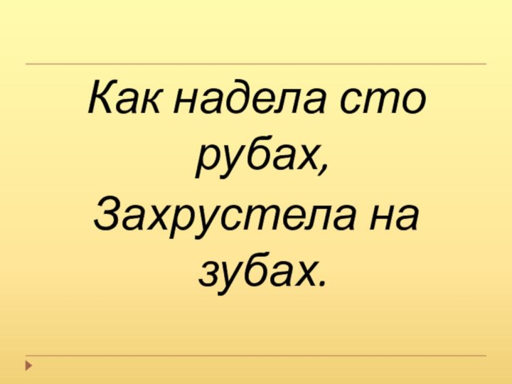 Как надела сто рубах,Захрустела на зубах.