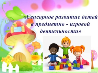 Родительское собрание Сенсорное развитие детей в предметно игровой деятельности методическая разработка (младшая группа)