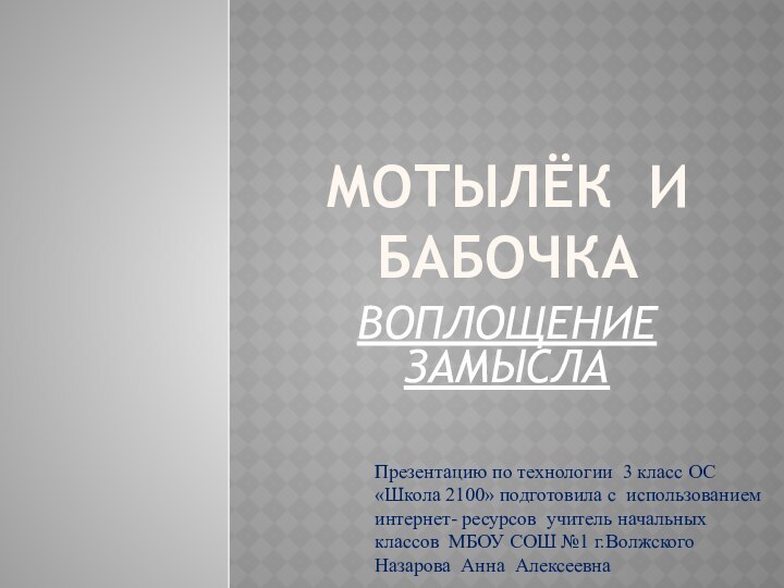 Мотылёк и бабочкаВОПЛОЩЕНИЕ ЗАМЫСЛАПрезентацию по технологии 3 класс ОС «Школа 2100» подготовила