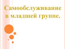 Самообслуживание в младшей группе презентация к уроку (младшая группа) по теме