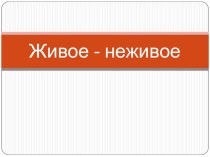 Презентация  Живое- неживое презентация по окружающему миру