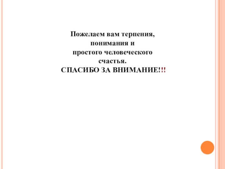 Пожелаем вам терпения, понимания и простого человеческого счастья. СПАСИБО ЗА ВНИМАНИЕ!!!