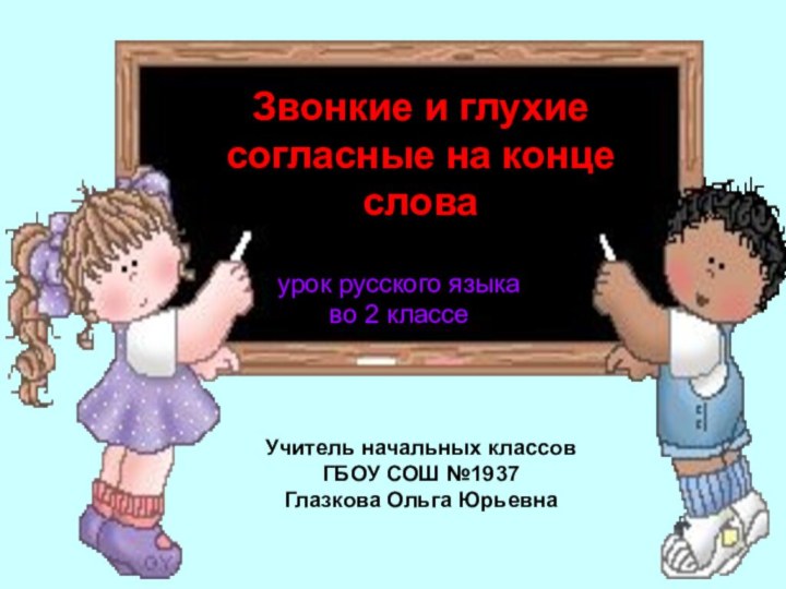 Учитель начальных классовГБОУ СОШ №1937Глазкова Ольга Юрьевна Звонкие и глухие согласные на