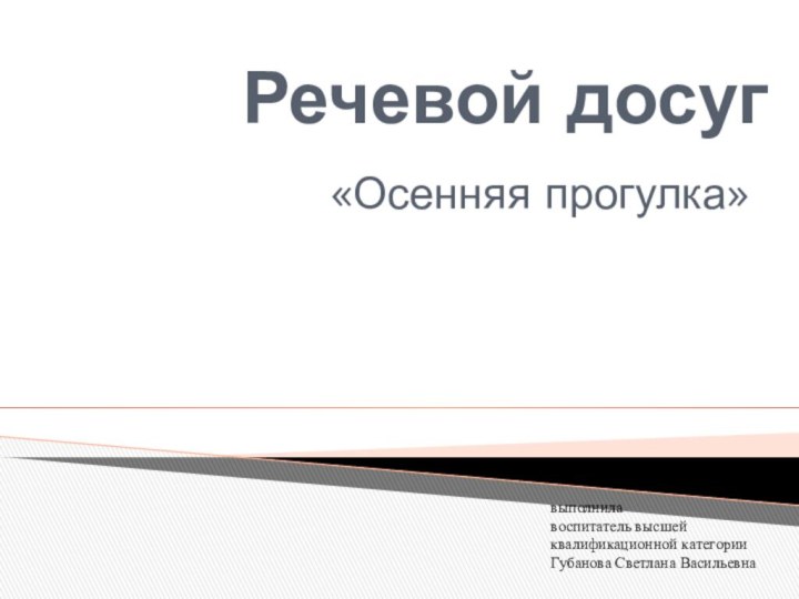 Речевой досуг«Осенняя прогулка»выполнилавоспитатель высшейквалификационной категорииГубанова Светлана Васильевна