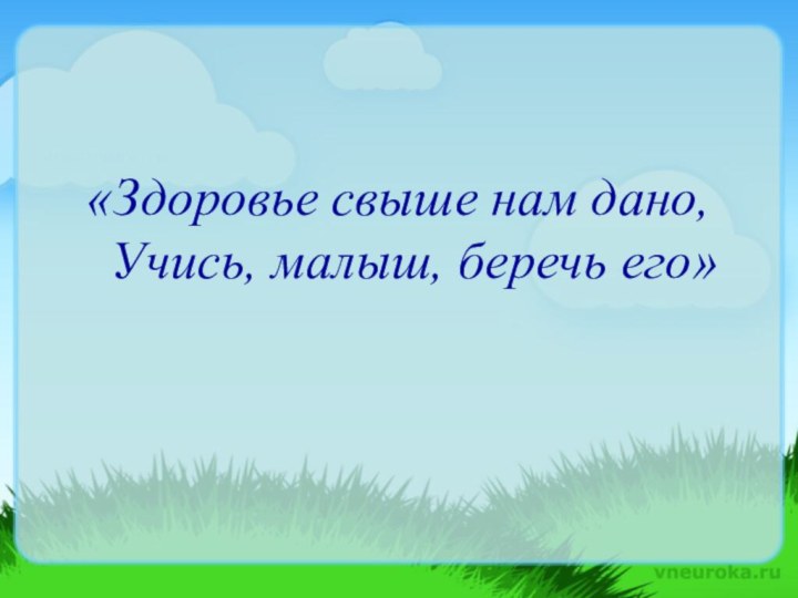 «Здоровье свыше нам дано,  Учись, малыш, беречь его»