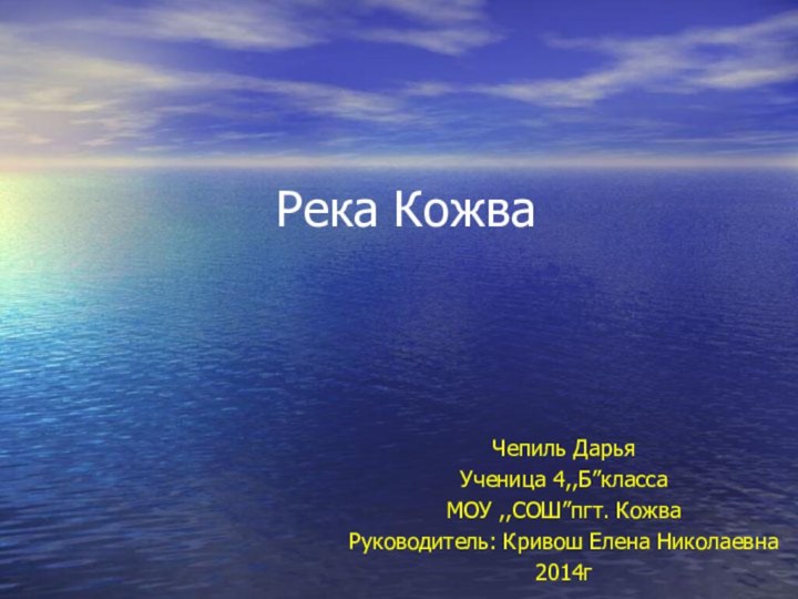 Река Кожва  Чепиль ДарьяУченица 4,,Б”классаМОУ ,,СОШ”пгт. Кожва Руководитель: Кривош Елена Николаевна2014г