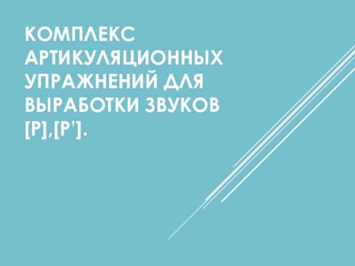 КОМПЛЕКС АРТИКУЛЯЦИОННЫХ УПРАЖНЕНИЙ ДЛЯ ВЫРАБОТКИ ЗВУКОВ [Р],[Р’].