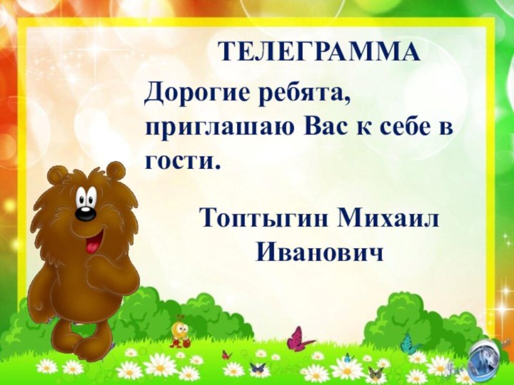 ТЕЛЕГРАММАДорогие ребята, приглашаю Вас к себе в гости.Топтыгин Михаил Иванович