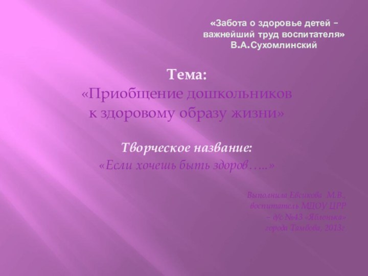 «Забота о здоровье детей – важнейший труд воспитателя» В.А.СухомлинскийТема:«Приобщение дошкольников к здоровому