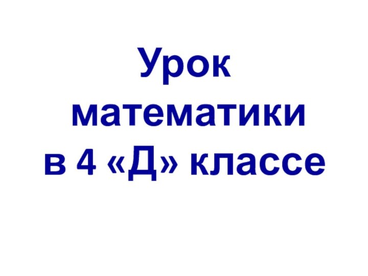 Урок  математики  в 4 «Д» классе