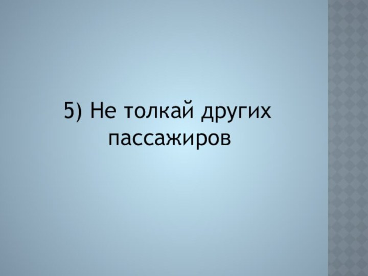 5) Не толкай других пассажиров