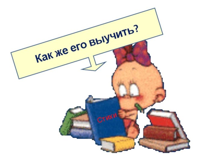 Как же его выучить?Стихи.