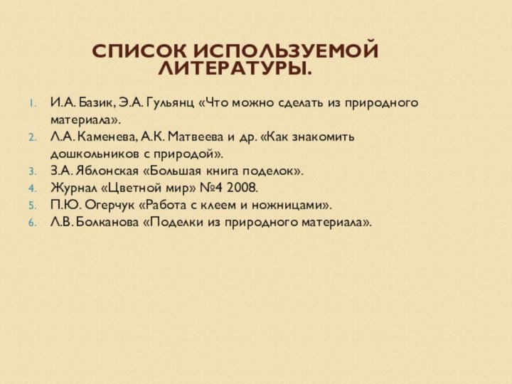 Список используемой литературы.И.А. Базик, Э.А. Гульянц «Что можно сделать из природного материала».Л.А.