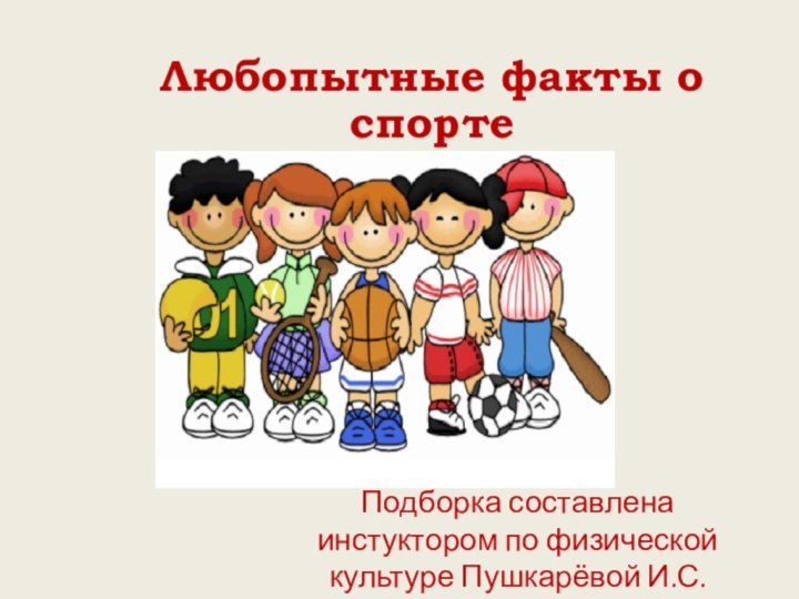 Подборка составлена инстуктором по физической культуре Пушкарёвой И.С.Любопытные факты о спорте