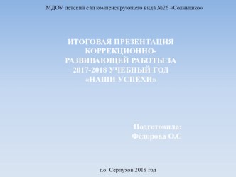 ИТОГОВАЯ ПРЕЗЕНТАЦИЯ КОРРЕКЦИОННО-РАЗВИВАЮЩЕЙ РАБОТЫ ЗА 2017-2018 УЧЕБНЫЙ ГОД НАШИ УСПЕХИ презентация к уроку (старшая группа)