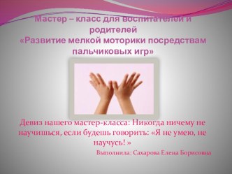 Мастер – класс для воспитателей и родителей Развитие мелкой моторики посредством пальчиковых игр материал