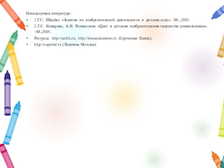 Используемая литература:1.Г.С. Швайко «Занятия по изобразительной деятельности в детском саду». –М., 2001.2.Т.С.