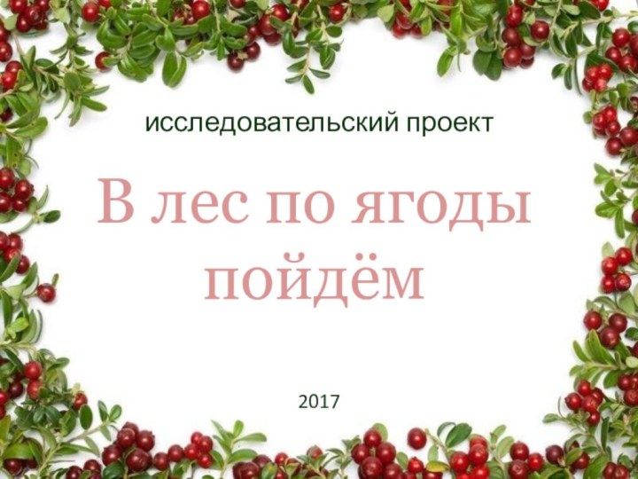 исследовательский проектВ лес по ягоды пойдём 2017