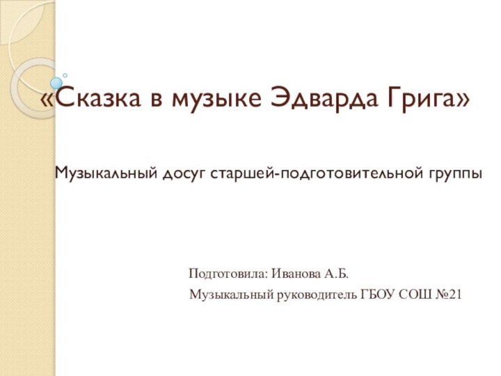 «Сказка в музыке Эдварда Грига»Музыкальный досуг старшей-подготовительной группыПодготовила: Иванова А.Б.