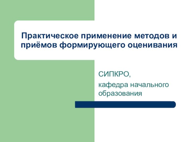 Практическое применение методов и приёмов формирующего оцениванияСИПКРО,кафедра начального образования