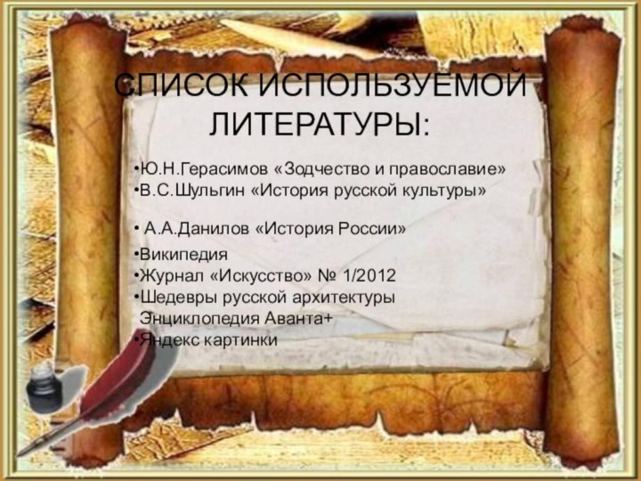 СПИСОК ИСПОЛЬЗУЕМОЙ ЛИТЕРАТУРЫ:Ю.Н.Герасимов «Зодчество и православие»В.С.Шульгин «История русской культуры» А.А.Данилов «История России»