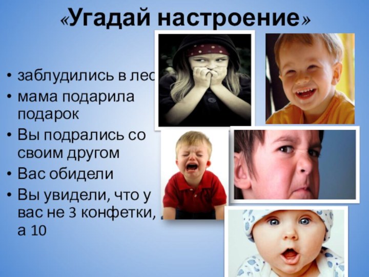 «Угадай настроение»заблудились в лесу мама подарила подарокВы подрались со своим другомВас обиделиВы