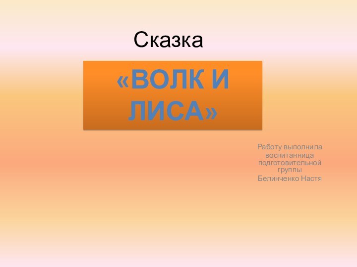 Сказка Работу выполнила воспитанница подготовительной группы Белинченко Настя«Волк и Лиса»