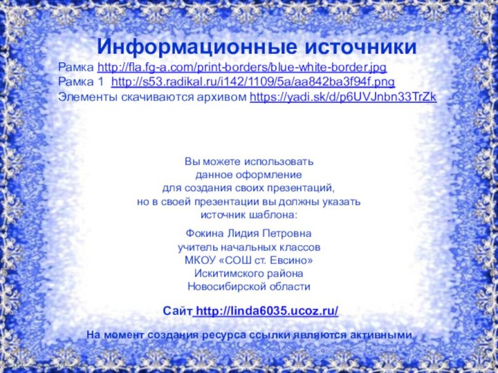 Информационные источникиРамка http://fla.fg-a.com/print-borders/blue-white-border.jpg Рамка 1 http://s53.radikal.ru/i142/1109/5a/aa842ba3f94f.png Элементы скачиваются архивом https://yadi.sk/d/p6UVJnbn33TrZk На момент