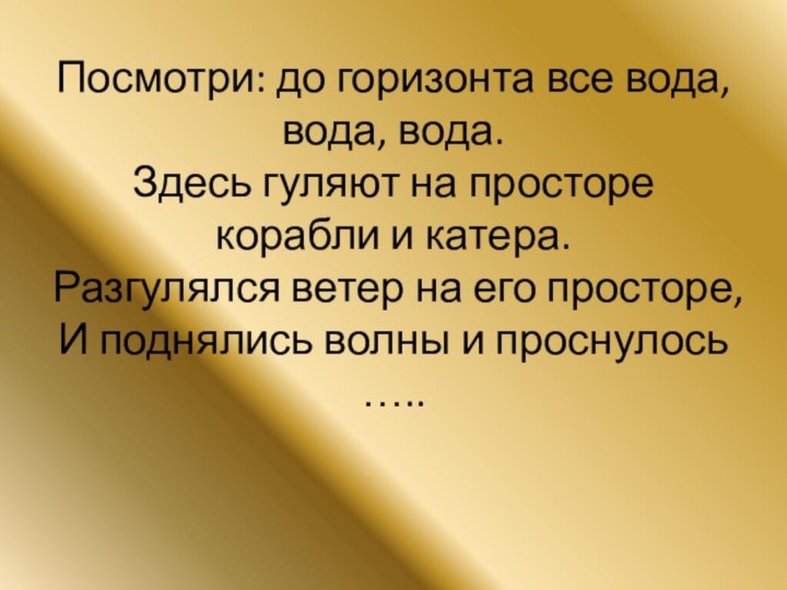 Посмотри: до горизонта все вода, вода, вода. Здесь гуляют на просторе корабли