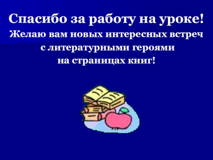 Спасибо за работу на уроке!Желаю вам новых интересных встреч с литературными героями на страницах книг!