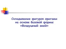 Презентация Складывание фигурок оригами на основе базовой формы Воздушный змей презентация к уроку по технологии (1 класс) по теме