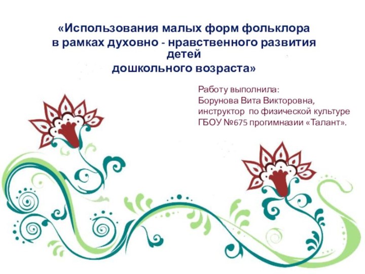 «Использования малых форм фольклорав рамках духовно - нравственного развития детейдошкольного возраста» Работу