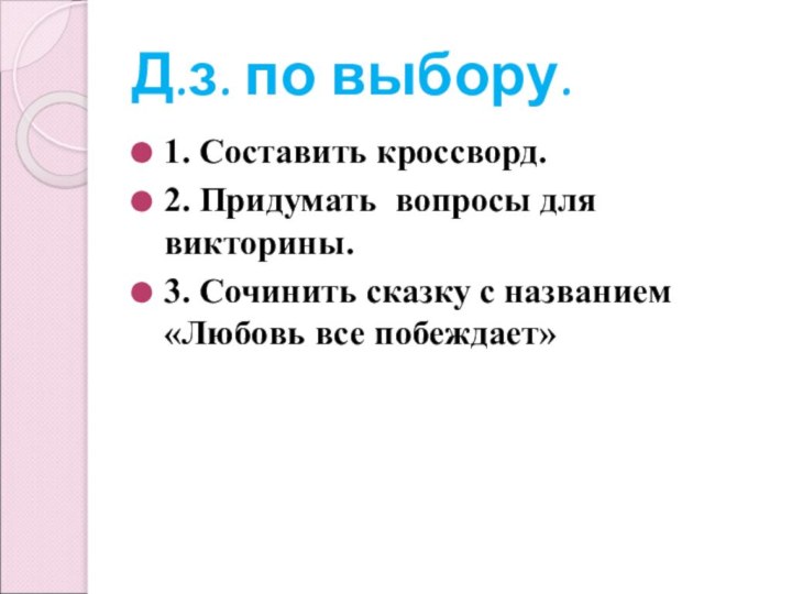 Д.з. по выбору.1. Составить кроссворд.2. Придумать вопросы для викторины. 3. Сочинить сказку