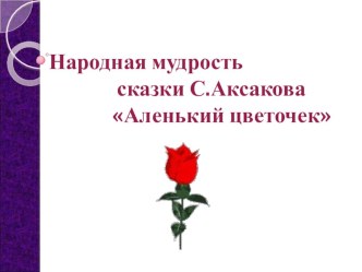 Народная мудрость сказки С.Т. Аксакова Аленький цветочек. план-конспект урока по чтению (4 класс)