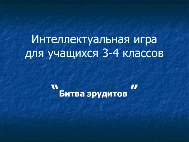 Интеллектуальная игра для учащихся 3-4 классов“Битва эрудитов ”