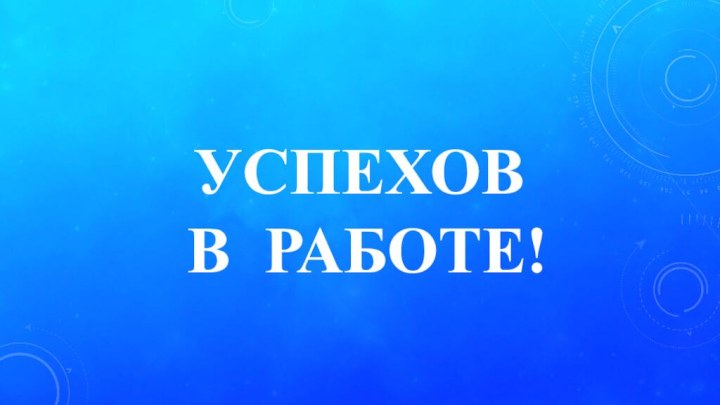 Успехов  в работе!