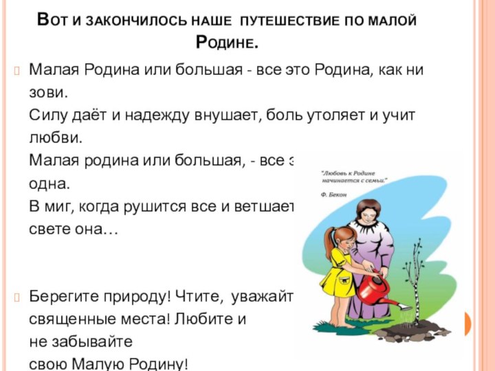 Вот и закончилось наше путешествие по малой Родине. Малая Родина или большая