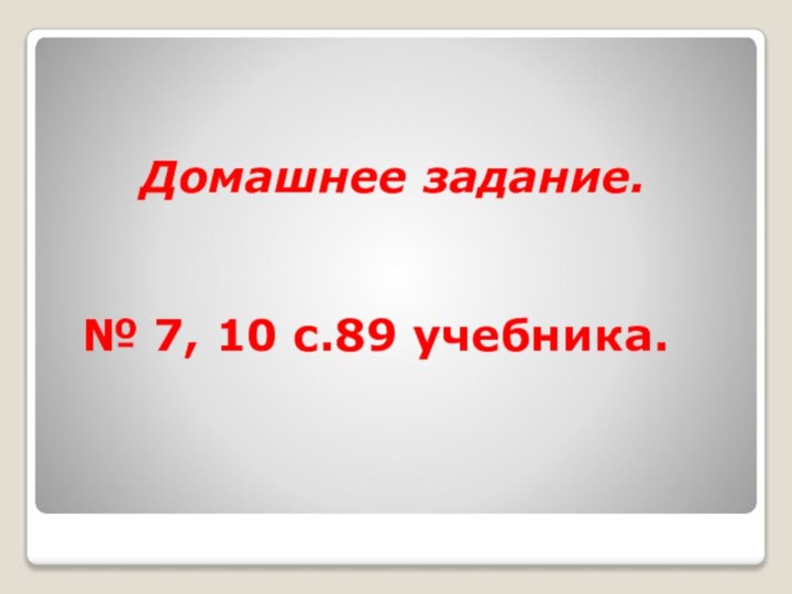 Домашнее задание.   № 7, 10 с.89 учебника.