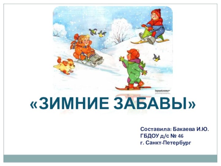 «ЗИМНИЕ ЗАБАВЫ»Составила: Бакаева И.Ю.ГБДОУ д/с № 46г. Санкт-Петербург