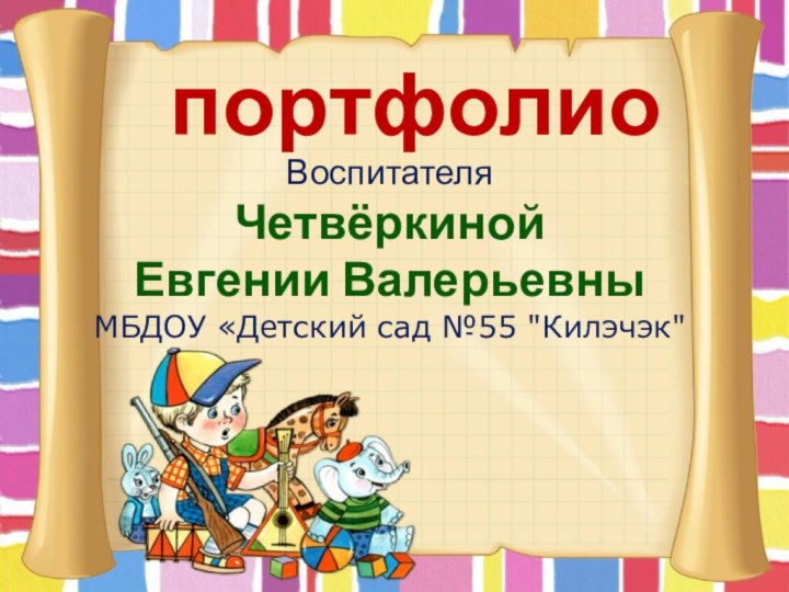 портфолиоВоспитателя Четвёркиной Евгении ВалерьевныМБДОУ «Детский сад №55 