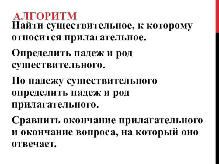 Алгоритм Найти существительное, к которому относится прилагательное.Определить падеж и род существительного.По падежу