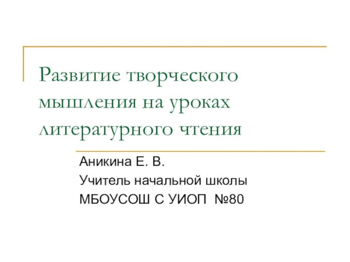 Развитие творческого мышления на уроках литературного чтенияАникина Е. В. Учитель начальной школы МБОУСОШ С УИОП №80