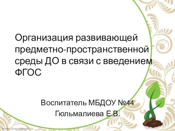 Организация развивающей предметно-пространственной среды ДО в связи с введением ФГОСВоспитатель МБДОУ №44Гюльмалиева Е.В.