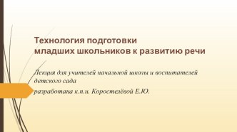 Лекция для учителей начальной школы и воспитателей детского сада Технология подготовки младших школьников к развитию речи методическая разработка