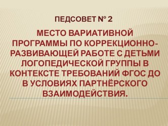 МЕСТО ВАРИАТИВНОЙ ПРОГРАММЫ ПО КОРРЕКЦИОННО-РАЗВИВАЮЩЕЙ РАБОТЕ С ДЕТЬМИ ЛОГОПЕДИЧЕСКОЙ ГРУППЫ В КОНТЕКСТЕ ТРЕБОВАНИЙ ФГОС ДО В УСЛОВИЯХ ПАРТНЁРСКОГО ВЗАИМОДЕЙСТВИЯ. методическая разработка по логопедии