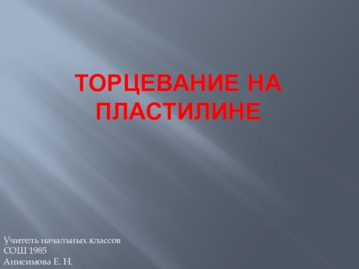 Торцевание на пластилинеУчитель начальных классовСОШ 1985Анисимова Е. Н.