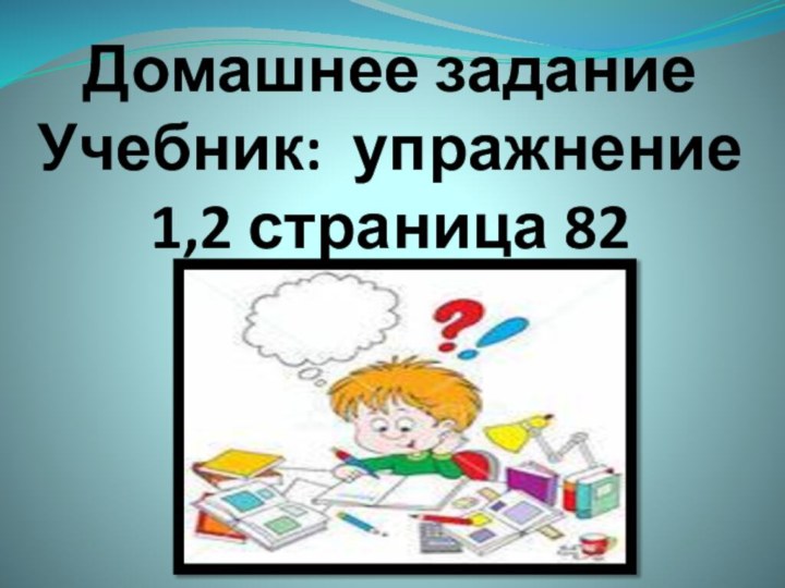 Домашнее задание  Учебник: упражнение 1,2 страница 82